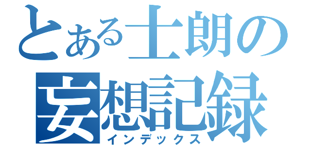 とある士朗の妄想記録（インデックス）