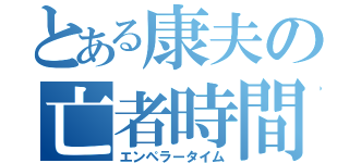 とある康夫の亡者時間（エンペラータイム）