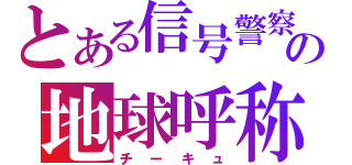 とある信号警察の地球呼称（チーキュ）