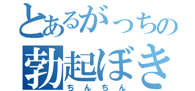 とあるがっちの勃起ぼき（ちんちん）