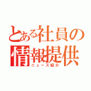 とある社員の情報提供（ニュース紹介）