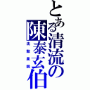 とある清流の陳泰玄伯（沈毅果鋭）