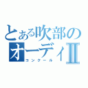 とある吹部のオーディションⅡ（コンクール）