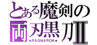 とある魔剣の両刃黒刀Ⅱ（★ＲＡＧＮＡＲＯＫ★）