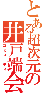 とある超次元の井戸端会議（コミュニティ）