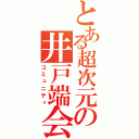 とある超次元の井戸端会議（コミュニティ）