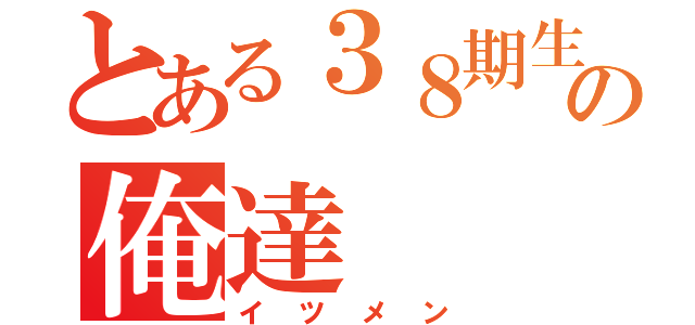 とある３８期生の俺達（イツメン）