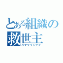 とある組織の救世主（ハマヅラシアゲ）