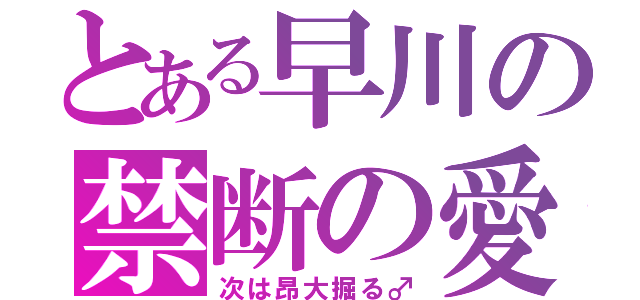 とある早川の禁断の愛（次は昂大掘る♂）