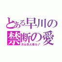 とある早川の禁断の愛（次は昂大掘る♂）