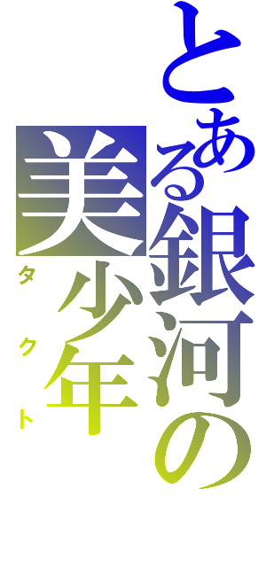 とある銀河の美少年（タクト）