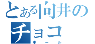 とある向井のチョコ（ボール）