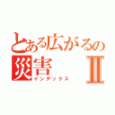 とある広がるの災害Ⅱ（インデックス）