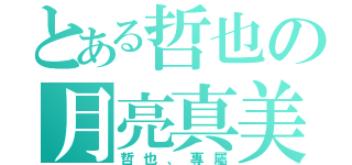 とある哲也の月亮真美（哲也、專屬）