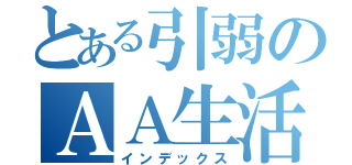 とある引弱のＡＡ生活（インデックス）