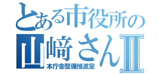 とある市役所の山﨑さんⅡ（本庁舎整備推進室）