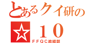 とあるクイ研の☆１０（ＦＦＱＣ政経部）