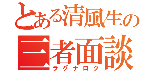 とある清風生の三者面談（ラグナロク）