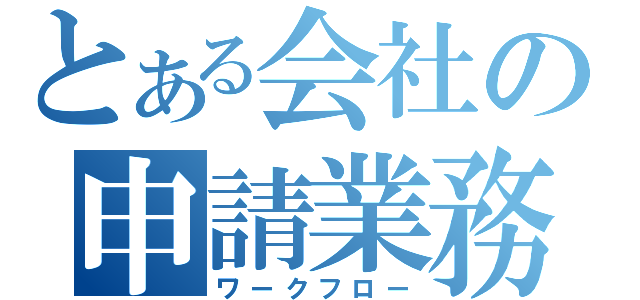 とある会社の申請業務（ワークフロー）