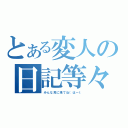 とある変人の日記等々（みんな見に来てね（はーｔ）