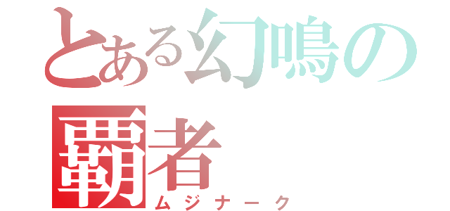 とある幻鳴の覇者（ムジナーク）