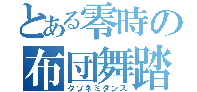 とある零時の布団舞踏（クソネミダンス）