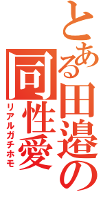 とある田邉の同性愛（リアルガチホモ）