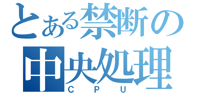 とある禁断の中央処理装置（ＣＰＵ）