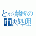 とある禁断の中央処理装置（ＣＰＵ）