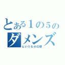 とある１の５のダメンズ（というなの幻想）