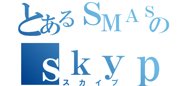 とあるＳＭＡＳＨのｓｋｙｐｅ（スカイプ）