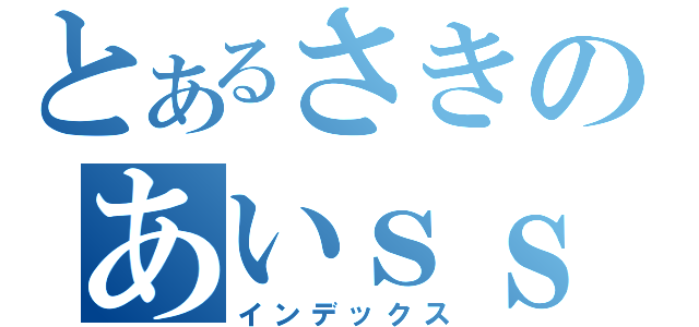 とあるさきのあいｓｓ（インデックス）