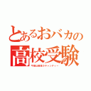 とあるおバカの高校受験（牛脂は最高のキャンディー）