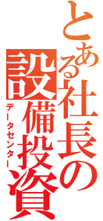 とある社長の設備投資（データセンター）