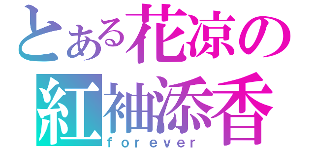 とある花凉の紅袖添香（ｆｏｒｅｖｅｒ）