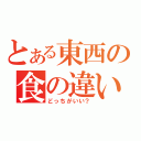 とある東西の食の違い（どっちがいい？）