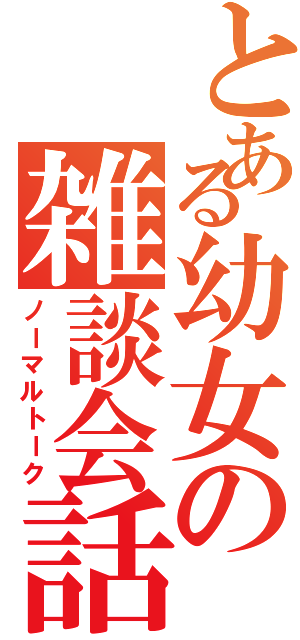 とある幼女の雑談会話（ノーマルトーク）