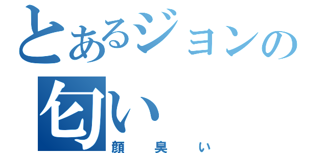 とあるジョンの匂い（顔臭い）