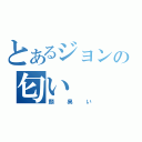 とあるジョンの匂い（顔臭い）