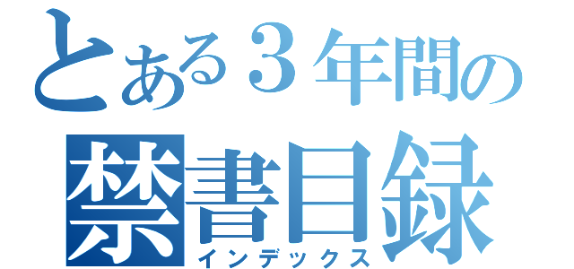 とある３年間の禁書目録（インデックス）