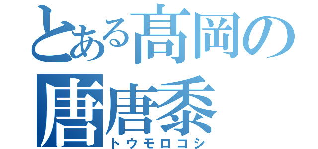 とある髙岡の唐唐黍（トウモロコシ）