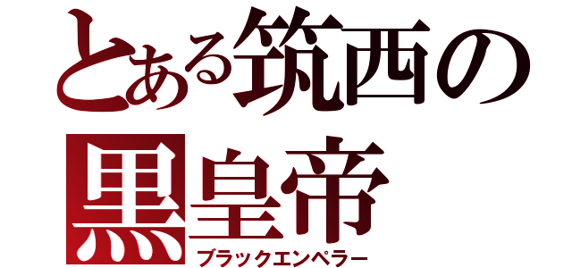 とある筑西の黒皇帝（ブラックエンペラー）