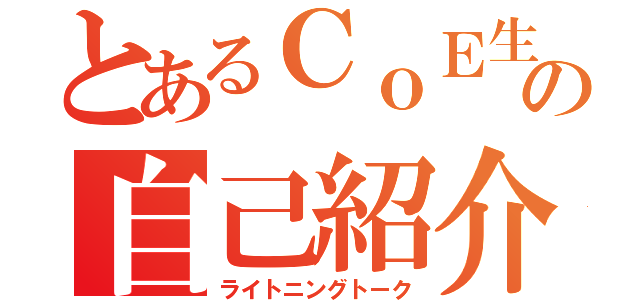 とあるＣｏＥ生のの自己紹介（ライトニングトーク）