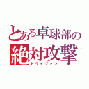 とある卓球部の絶対攻撃（ドライブマン）