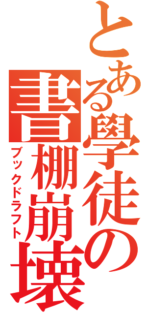 とある學徒の書棚崩壊（ブックドラフト）