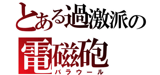 とある過激派の電磁砲（バラウール）