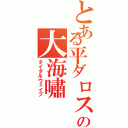 とある平ダロスの大海嘯（タイダルウェイブ）