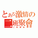 とある激情の二班聚會（二班賽高）