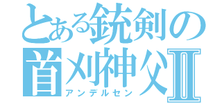 とある銃剣の首刈神父Ⅱ（アンデルセン）