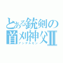 とある銃剣の首刈神父Ⅱ（アンデルセン）